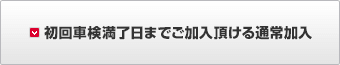 初回車検満了日までご加入頂ける通常加入